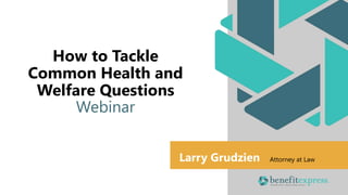 Larry Grudzien Attorney at Law
How to Tackle
Common Health and
Welfare Questions
Webinar
Larry Grudzien Attorney at Law
 