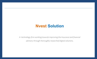 Nvest Solution
A technology firm working towards improving the insurance and financial
advisory through thoroughly researched digital solutions.
 