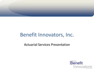 Benefit Innovators, Inc.
Actuarial Services Presentation

 