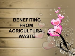 BENEFITING FROM  AGRICULTURAL WASTE 