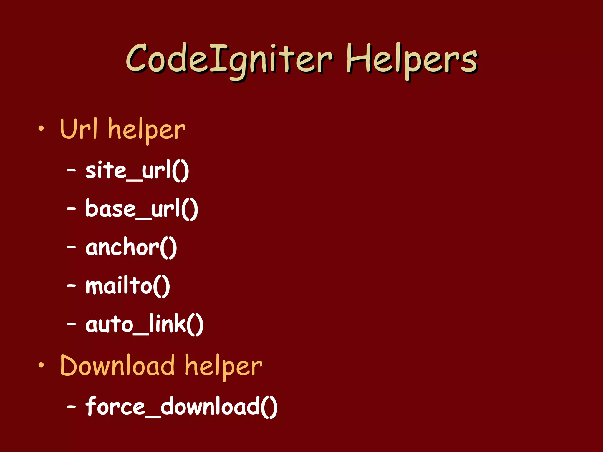 CodeIgniter Helpers Url helper site_url() base_url() anchor() mailto() auto_link() Download helper force_download() 