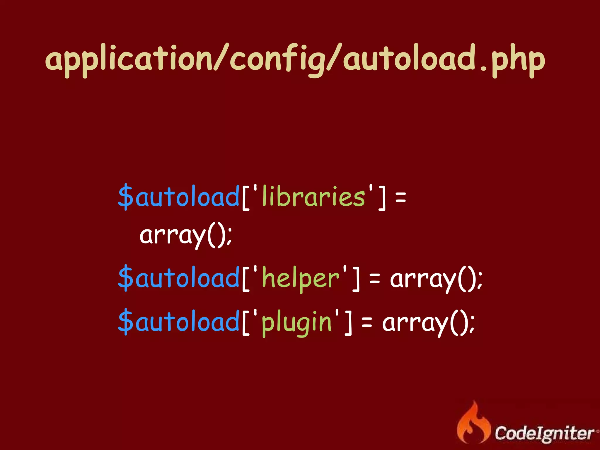 application/config/autoload.php   $autoload [' libraries '] = array(); $autoload [' helper '] = array(); $autoload [' plugin '] = array(); 