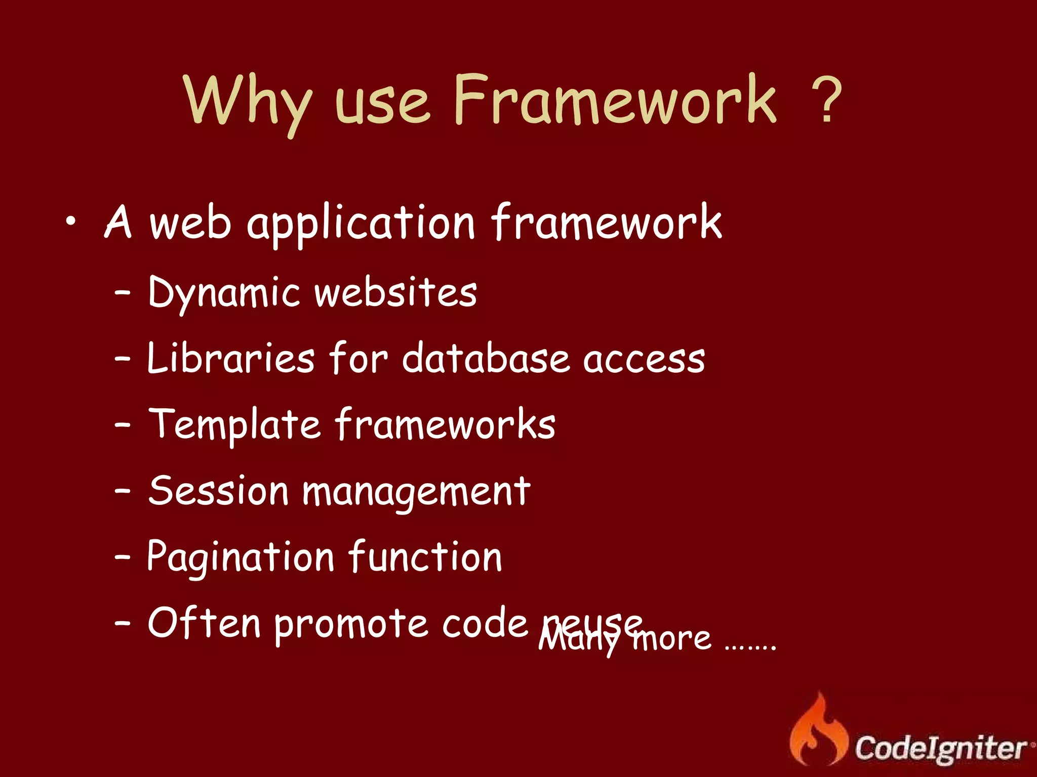 Why use Framework ？ A web application framework Dynamic websites Libraries for database access Template frameworks Session management Pagination function Often promote code reuse Many more ……. 