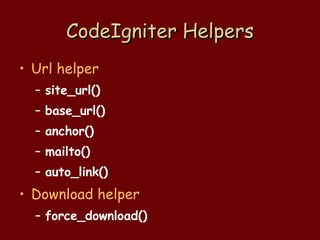 CodeIgniter Helpers Url helper site_url() base_url() anchor() mailto() auto_link() Download helper force_download() 