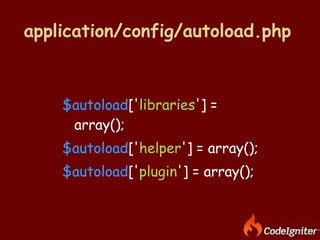 application/config/autoload.php   <ul><li>$autoload [' libraries '] = array(); </li></ul><ul><li>$autoload [' helper '] = ...
