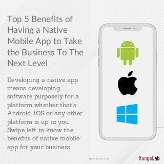Top 5 Benefits of
Having a Native
Mobile App to Take
the Business To The
Next Level
Developing a native app
means developing
software purposely for a
platform whether that’s
Android, iOS or any other
platform is up to you.
Swipe left to know the
benefits of native mobile
app for your business.
 