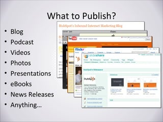 What to Publish?
•
•
•
•
•
•
•
•

Blog
Podcast
Videos
Photos
Presentations
eBooks
News Releases
Anything…

 