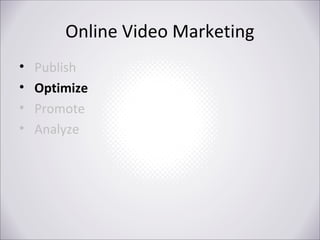 Online Video Marketing
•
•
•
•

Publish
Optimize
Promote
Analyze

 