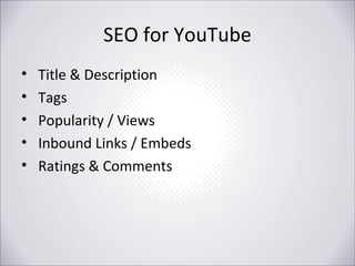 SEO for YouTube
•
•
•
•
•

Title & Description
Tags
Popularity / Views
Inbound Links / Embeds
Ratings & Comments

 