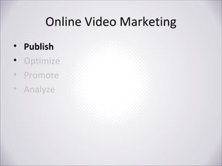 Online Video Marketing
•
•
•
•

Publish
Optimize
Promote
Analyze

 