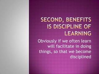 Obviously if we often learn
will facilitate in doing
things, so that we become
disciplined

 