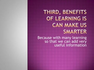 Because with many learning
so that we can add very
useful information

 