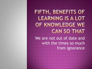 We are not out of date and
with the times so much
from ignorance

 