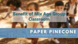 Benefit of Mix Age Group
Classroom
 