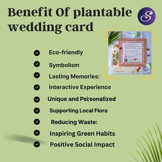 Lasting Memories:
Interactive Experience
Benefit Of plantable
wedding card
Eco-friendly
Symbolism

Unique and Personalized
Inspiring Green Habits
Supporting Local Flora
Reducing Waste:
Positive Social Impact
 