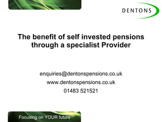 The benefit of self invested pensions through a specialist Provider [email_address] www.dentonspensions.co.uk 01483 521521 