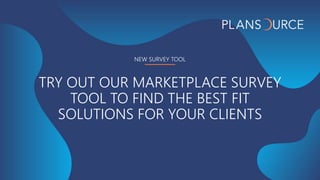 NEW SURVEY TOOL
TRY OUT OUR MARKETPLACE SURVEY
TOOL TO FIND THE BEST FIT
SOLUTIONS FOR YOUR CLIENTS
 