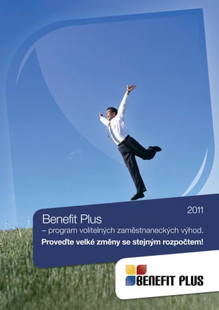 2011
Benefit Plus
– program volitelných zaměstnaneckých výhod.
Proveďte velké změny se stejným rozpočtem!
 