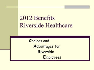 2012 Benefits
Riverside Healthcare

   Choices and
     Advantages for
        Riverside
           Employees
 