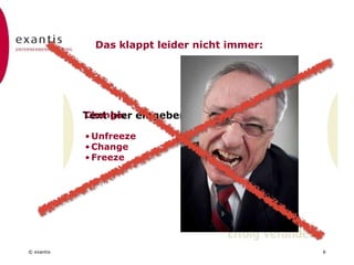 © exantis
Text hier eingeben
6
Change:
• Unfreeze
• Change
• Freeze
Das klappt leider nicht immer:
 