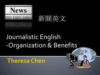 新聞英文 Journalistic English -Organization & Benefits  Theresa Chen 