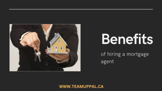 Benefits
of hiring a mortgage
agent
WWW.TEAMUPPAL.CA
 