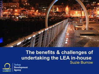 The benefits & challenges of undertaking the LEA in-house  Suzie Burrow 