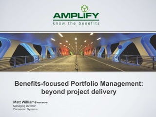 Matt WilliamsPMP MAIPM
Managing Director
Connexion Systems
Benefits-focused Portfolio Management:
beyond project delivery
 