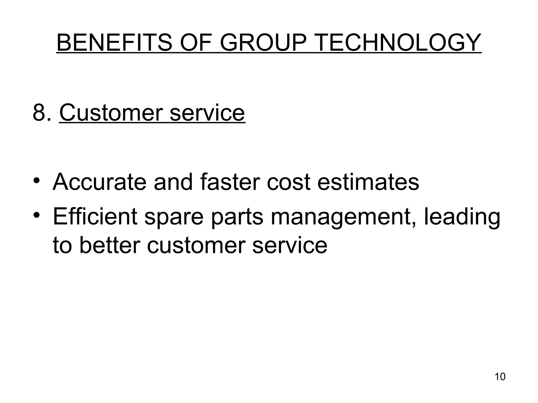 10
BENEFITS OF GROUP TECHNOLOGY
8. Customer service
• Accurate and faster cost estimates
• Efficient spare parts management, leading
to better customer service
 