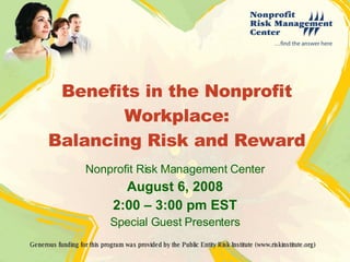 Benefits in the Nonprofit Workplace: Balancing Risk and Reward Nonprofit Risk Management Center August 6, 2008 2:00 – 3:00 pm EST Special Guest Presenters 