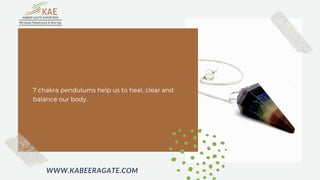 7 chakra pendulums help us to heal, clear and
balance our body.
WWW.KABEERAGATE.COM
 
