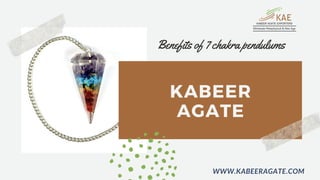 KABEER
AGATE
Benefits of 7 chakra pendulums
WWW.KABEERAGATE.COM
 