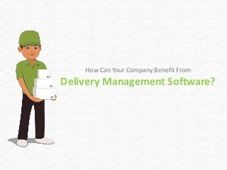 How Can Your Company Benefit From
Delivery Management Software?
 