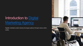 Introduction to Digital
Marketing Agency
Digitally marketed content reaches the target audience through various online
outlets.
 