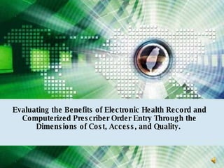 Benefits of EHR Evaluating the Benefits of Electronic Health Record and Computerized Prescriber Order Entry Through the Dimensions of Cost, Access, and Quality.  