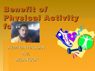 Benefit of
Physical Activity
for ME

 AZMI BIN HASSAN
       A-2,
   SELANGOR
 