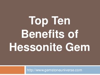 Top Ten
Benefits of
Hessonite Gem
http://www.gemstoneuniverse.com
 