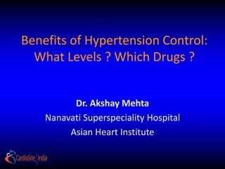 Benefits of Hypertension Control:
What Levels ? Which Drugs ?
Dr. Akshay Mehta
Nanavati Superspeciality Hospital
Asian Heart Institute
 