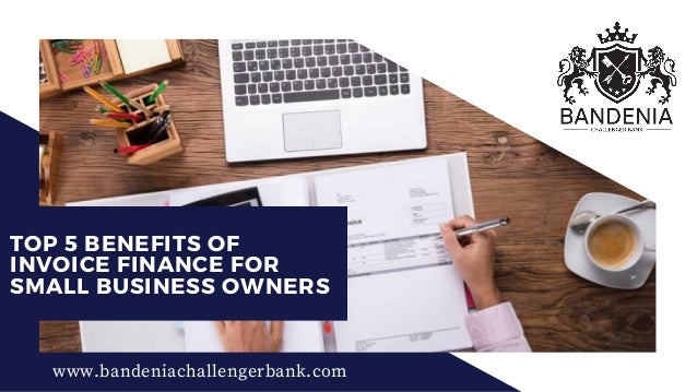 TOP 5 BENEFITS OF
INVOICE FINANCE FOR
SMALL BUSINESS OWNERS
www.bandeniachallengerbank.com
 