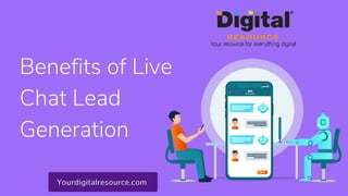 Benefits of Live
Chat Lead
Generation
Yourdigitalresource.com
 