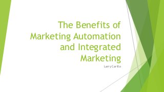 The Benefits of
Marketing Automation
and Integrated
Marketing
Larry Carillo
 