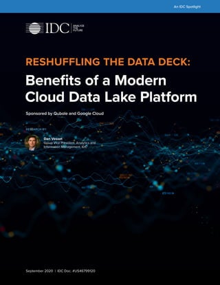 An IDC Spotlight
Sponsored by Qubole and Google Cloud
RESHUFFLING THE DATA DECK:
Benefits of a Modern
Cloud Data Lake Platform
September 2020 | IDC Doc. #US46799120
Dan Vesset
Group Vice President, Analytics and
Information Management, IDC
RESEARCH BY:
 