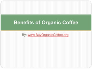 By: www.BuyOrganicCoffee.org
Benefits of Organic Coffee
 