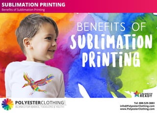 .com
BLANKS FOR BABIES, TODDLERS & YOUTH
SUBLIMATION PRINTING
Beneﬁts of Sublimation Printing
Tel: 888-529-3883
info@PolyesterClothing.com
www.PolyesterClothing.com
 