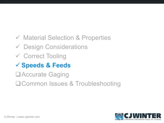  Material Selection & Properties
 Design Considerations
 Correct Tooling
 Speeds & Feeds
Accurate Gaging
Common Issues & Troubleshooting
CJWinter | www.cjwinter.com
 
