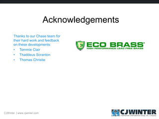 Acknowledgements
Thanks to our Chase team for
their hard work and feedback
on these developments:
• Tommie Clair
• Thaddeus Scranton
• Thomas Christie
CJWinter | www.cjwinter.com
 