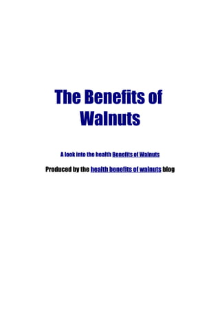 The Benefits of
      Walnuts
     A look into the health Benefits of Walnuts

Produced by the health benefits of walnuts blog
 