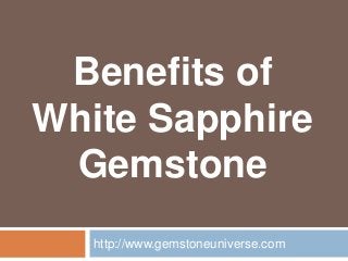 Benefits of
White Sapphire
Gemstone
http://www.gemstoneuniverse.com
 