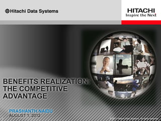 BENEFITS REALIZATION:
THE COMPETITIVE
ADVANTAGE
    PRASHANTH NAIDU
    AUGUST 1, 2012
1                       © 2011 Hitachi Data Systems. All rights reserved.
 
