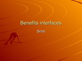 Benefits interfaces Srini 